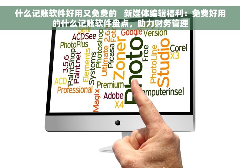 什么记账软件好用又免费的   新媒体编辑福利：免费好用的什么记账软件盘点，助力财务管理