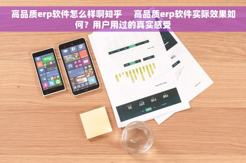 高品质erp软件怎么样啊知乎     高品质erp软件实际效果如何？用户用过的真实感受