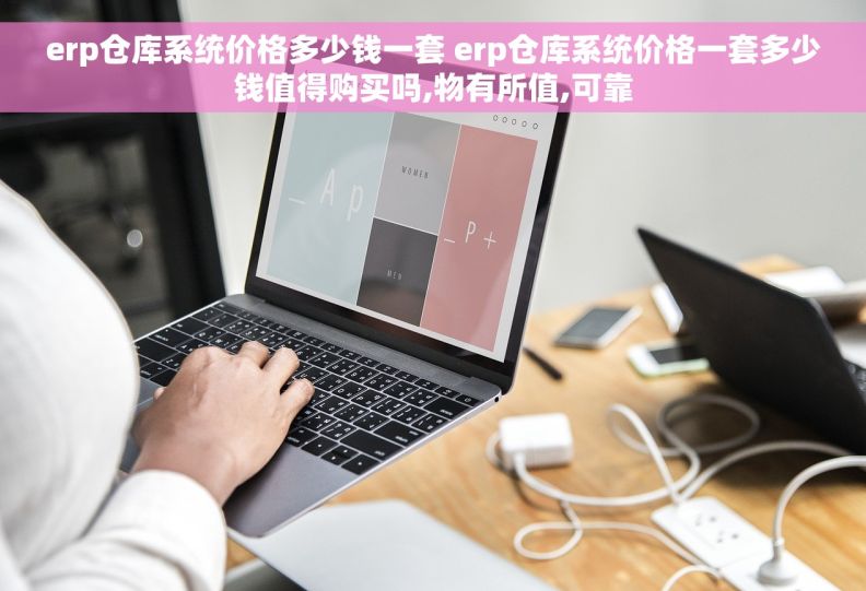 erp仓库系统价格多少钱一套 erp仓库系统价格一套多少钱值得购买吗,物有所值,可靠