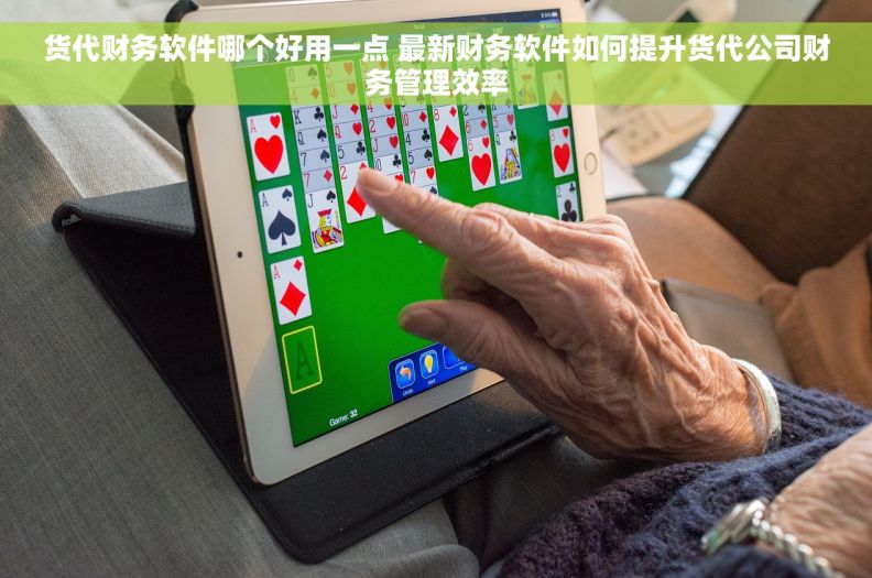 货代财务软件哪个好用一点 最新财务软件如何提升货代公司财务管理效率