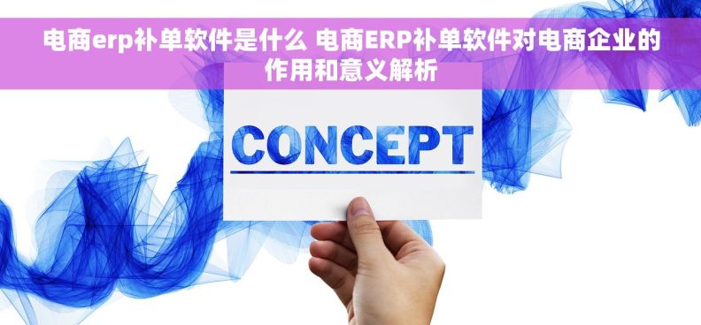 电商erp补单软件是什么 电商ERP补单软件对电商企业的作用和意义解析