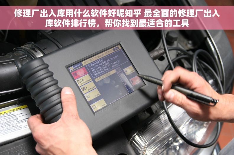 修理厂出入库用什么软件好呢知乎 最全面的修理厂出入库软件排行榜，帮你找到最适合的工具