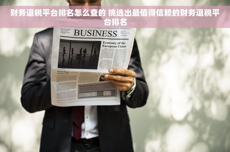 财务退税平台排名怎么查的 挑选出最值得信赖的财务退税平台排名