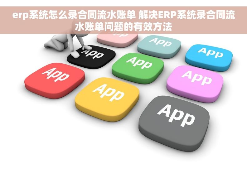 erp系统怎么录合同流水账单 解决ERP系统录合同流水账单问题的有效方法