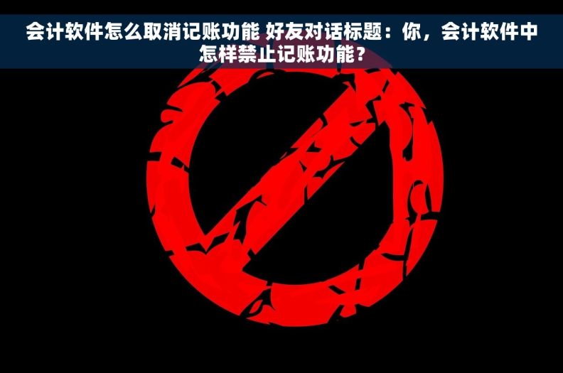 会计软件怎么取消记账功能 好友对话标题：你，会计软件中怎样禁止记账功能？