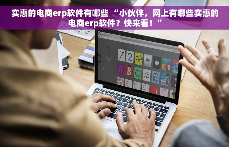 实惠的电商erp软件有哪些 “小伙伴，网上有哪些实惠的电商erp软件？快来看！”