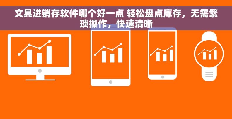 文具进销存软件哪个好一点 轻松盘点库存，无需繁琐操作，快速清晰
