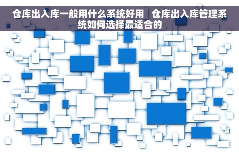 仓库出入库一般用什么系统好用   仓库出入库管理系统如何选择最适合的