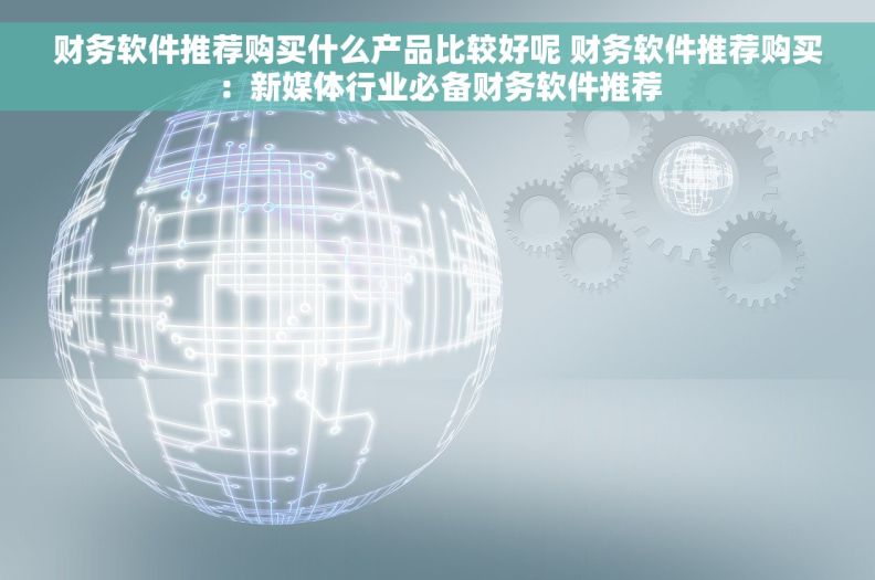 财务软件推荐购买什么产品比较好呢 财务软件推荐购买：新媒体行业必备财务软件推荐