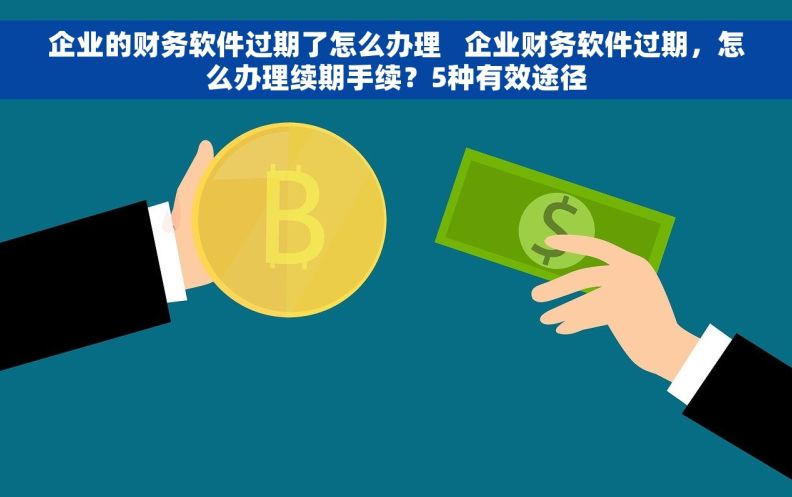 企业的财务软件过期了怎么办理   企业财务软件过期，怎么办理续期手续？5种有效途径