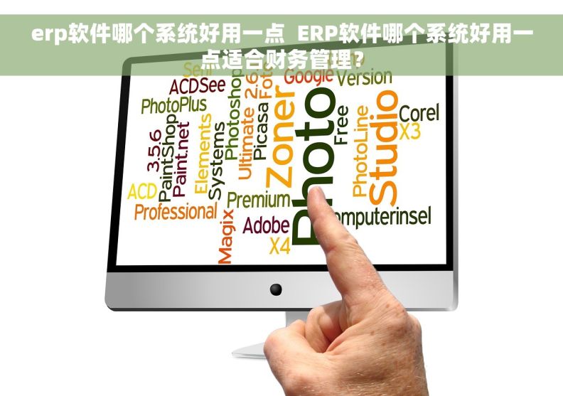 erp软件哪个系统好用一点  ERP软件哪个系统好用一点适合财务管理？