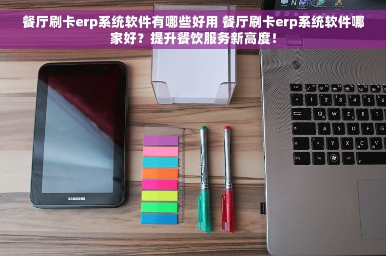 餐厅刷卡erp系统软件有哪些好用 餐厅刷卡erp系统软件哪家好？提升餐饮服务新高度！