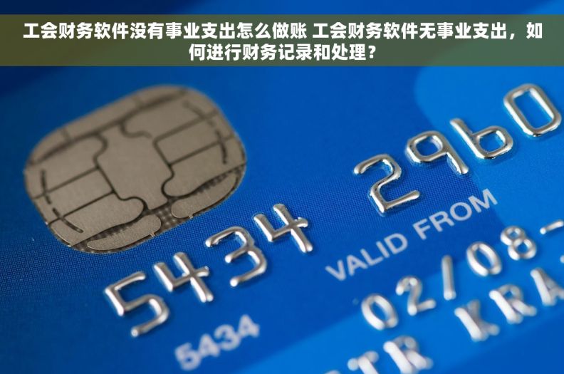 工会财务软件没有事业支出怎么做账 工会财务软件无事业支出，如何进行财务记录和处理？