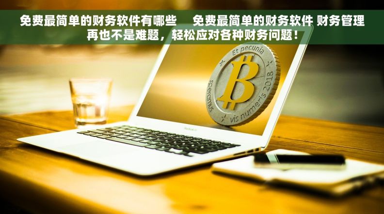 免费最简单的财务软件有哪些     免费最简单的财务软件 财务管理再也不是难题，轻松应对各种财务问题！