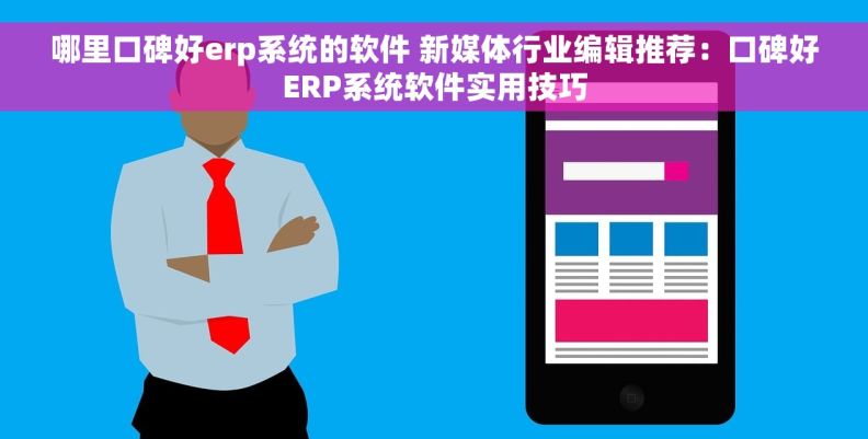 哪里口碑好erp系统的软件 新媒体行业编辑推荐：口碑好ERP系统软件实用技巧
