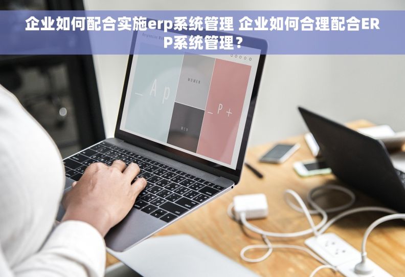 企业如何配合实施erp系统管理 企业如何合理配合ERP系统管理？