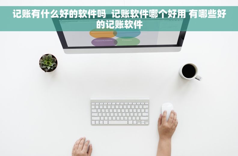 记账有什么好的软件吗  记账软件哪个好用 有哪些好的记账软件