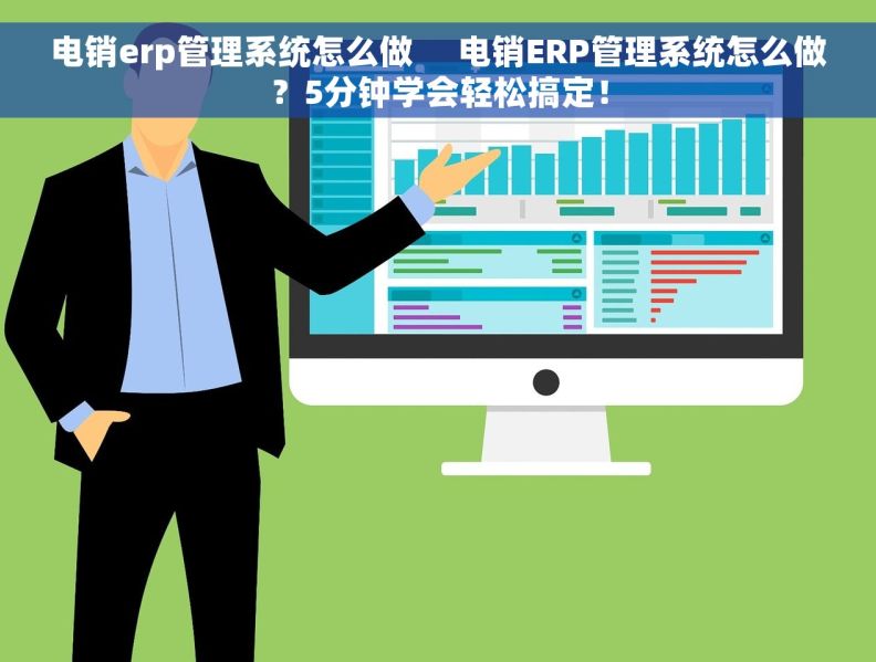 电销erp管理系统怎么做     电销ERP管理系统怎么做？5分钟学会轻松搞定！