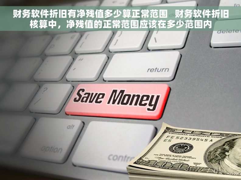 财务软件折旧有净残值多少算正常范围   财务软件折旧核算中，净残值的正常范围应该在多少范围内