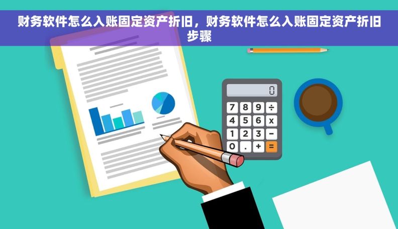 财务软件怎么入账固定资产折旧，财务软件怎么入账固定资产折旧步骤