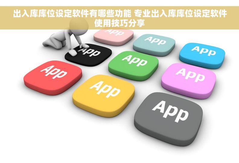 出入库库位设定软件有哪些功能 专业出入库库位设定软件使用技巧分享