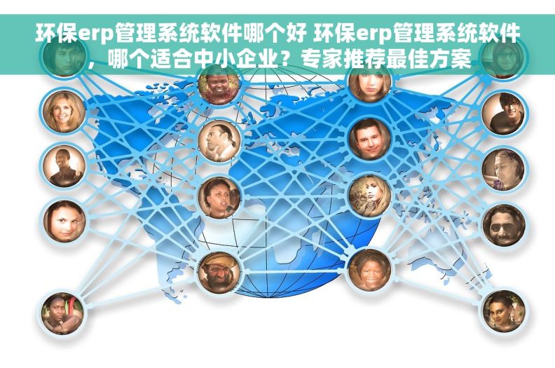 环保erp管理系统软件哪个好 环保erp管理系统软件，哪个适合中小企业？专家推荐最佳方案