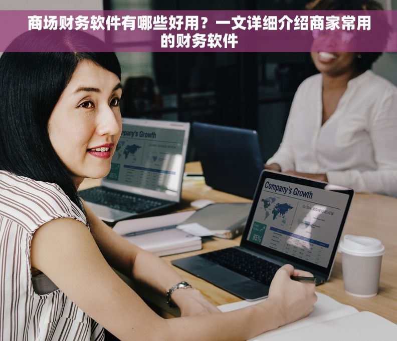 商场财务软件有哪些好用？一文详细介绍商家常用的财务软件