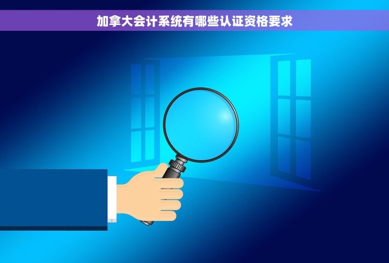 加拿大会计系统有哪些认证资格要求