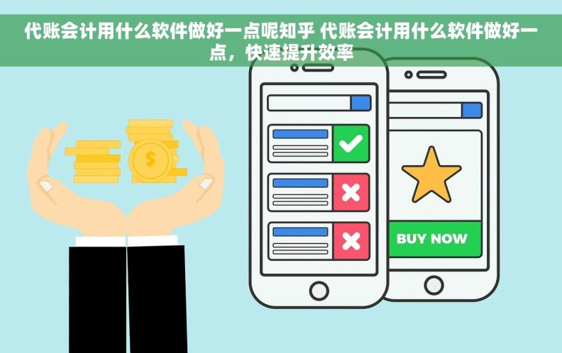 代账会计用什么软件做好一点呢知乎 代账会计用什么软件做好一点，快速提升效率