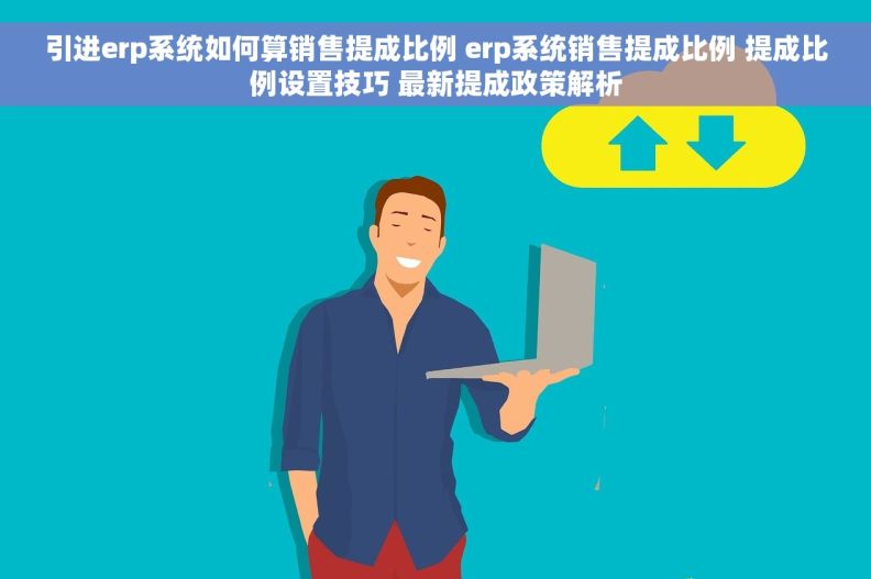 引进erp系统如何算销售提成比例 erp系统销售提成比例 提成比例设置技巧 最新提成政策解析