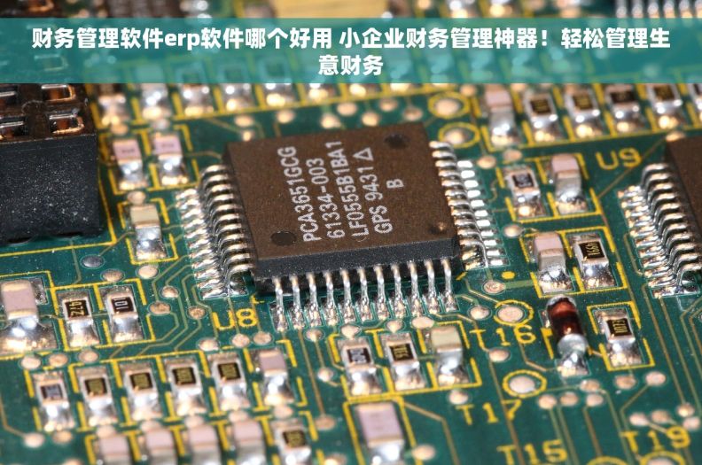 财务管理软件erp软件哪个好用 小企业财务管理神器！轻松管理生意财务