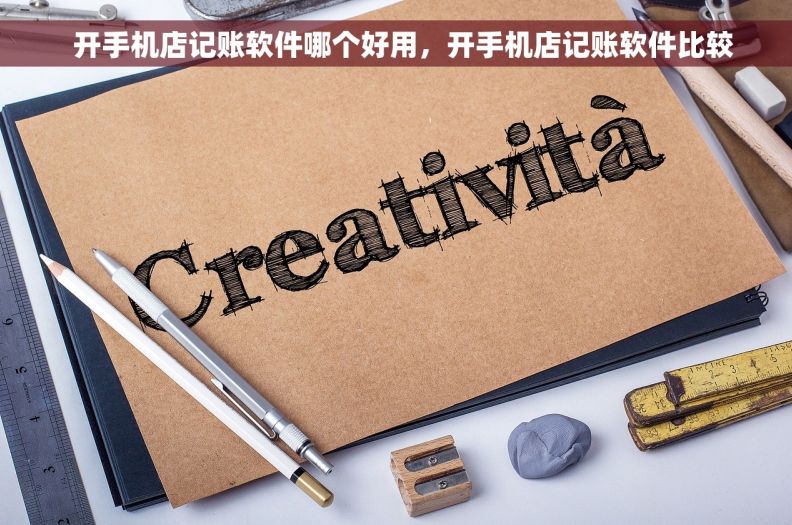   开手机店记账软件哪个好用，开手机店记账软件比较