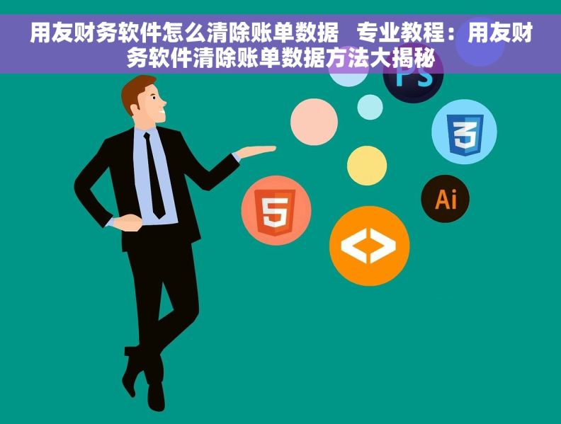 用友财务软件怎么清除账单数据   专业教程：用友财务软件清除账单数据方法大揭秘