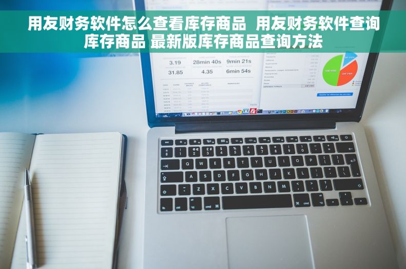 用友财务软件怎么查看库存商品  用友财务软件查询库存商品 最新版库存商品查询方法