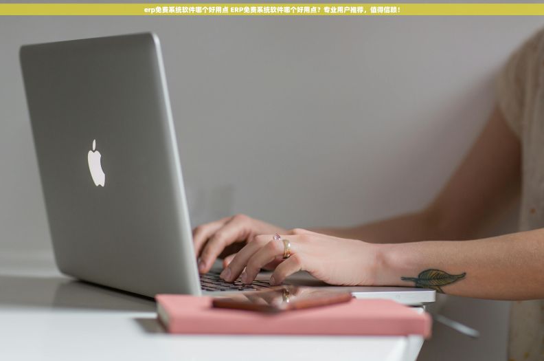 erp免费系统软件哪个好用点 ERP免费系统软件哪个好用点？专业用户推荐，值得信赖！