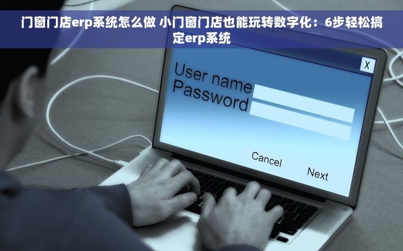 门窗门店erp系统怎么做 小门窗门店也能玩转数字化：6步轻松搞定erp系统