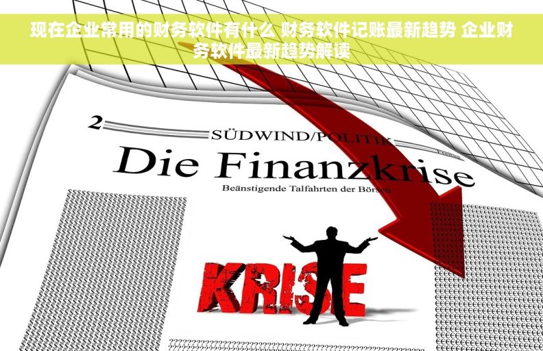 现在企业常用的财务软件有什么 财务软件记账最新趋势 企业财务软件最新趋势解读