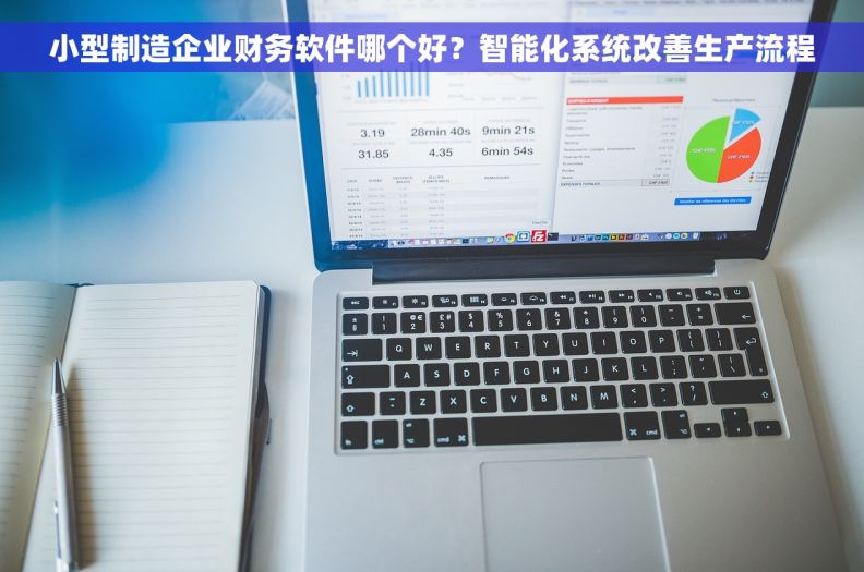 小型制造企业财务软件哪个好？智能化系统改善生产流程