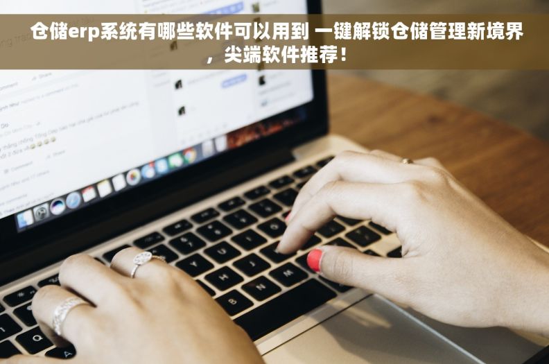  仓储erp系统有哪些软件可以用到 一键解锁仓储管理新境界，尖端软件推荐！