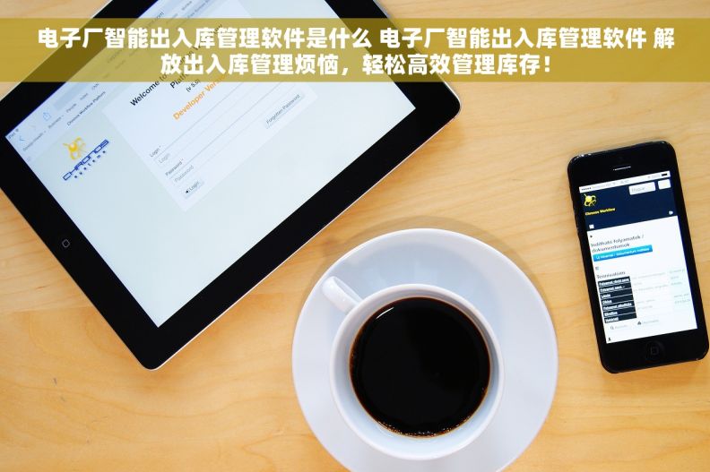 电子厂智能出入库管理软件是什么 电子厂智能出入库管理软件 解放出入库管理烦恼，轻松高效管理库存！