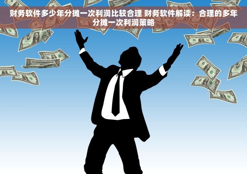 财务软件多少年分摊一次利润比较合理 财务软件解读：合理的多年分摊一次利润策略