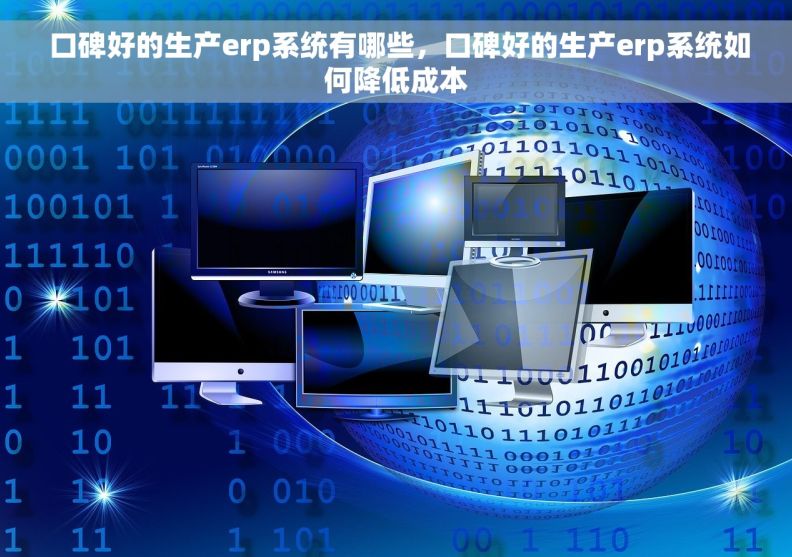 口碑好的生产erp系统有哪些，口碑好的生产erp系统如何降低成本