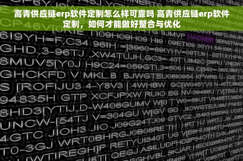 高青供应链erp软件定制怎么样可靠吗 高青供应链erp软件定制，如何才能做好整合与优化
