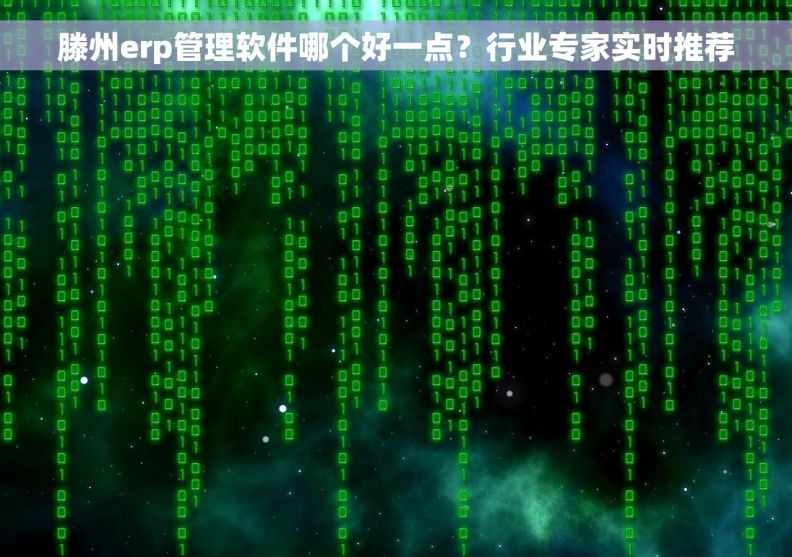 滕州erp管理软件哪个好一点？行业专家实时推荐
