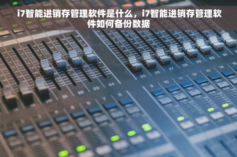  i7智能进销存管理软件是什么，i7智能进销存管理软件如何备份数据