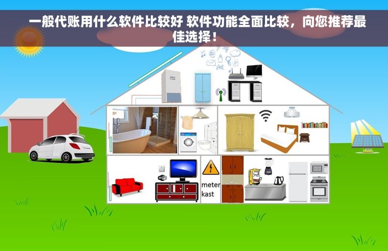   一般代账用什么软件比较好 软件功能全面比较，向您推荐最佳选择！