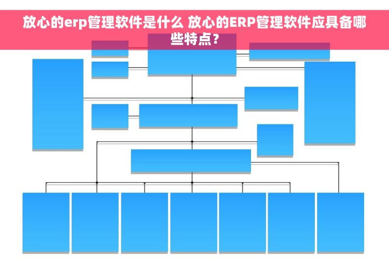 放心的erp管理软件是什么 放心的ERP管理软件应具备哪些特点？