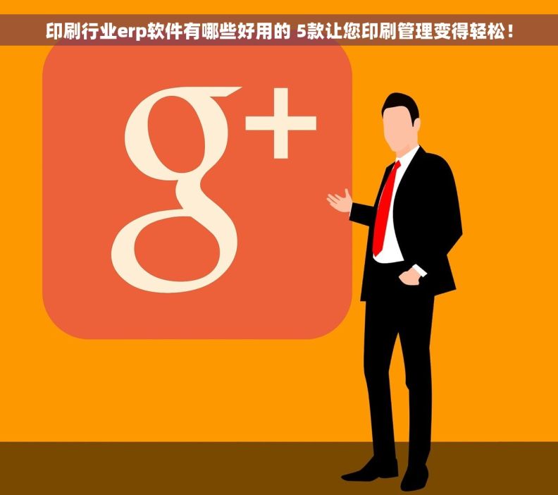 印刷行业erp软件有哪些好用的 5款让您印刷管理变得轻松！