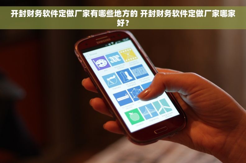 开封财务软件定做厂家有哪些地方的 开封财务软件定做厂家哪家好？