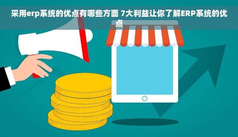 采用erp系统的优点有哪些方面 7大利益让你了解ERP系统的优点